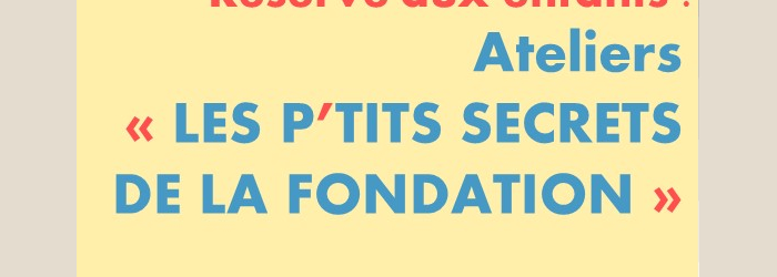 LES P’TITS SECRETS DE LA FONDATION © D.R LES P’TITS SECRETS DE LA FONDATION © D.R